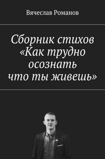 Сборник стихов «Как трудно осознать, что ты живешь» - Вячеслав Романов