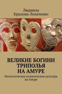 Великие богини Триполья на Амуре. Неолитическая вознесенская культура на Амуре - Людмила Крылова-Лопаченко