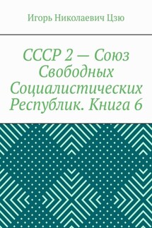 СССР 2 – Союз Свободных Социалистических Республик. Книга 6 - Игорь Цзю
