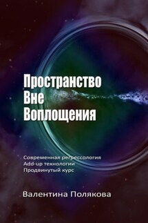 Пространство вне воплощения. Современная регрессология Add-Up технологии. Продвинутый курс - Валентина Полякова