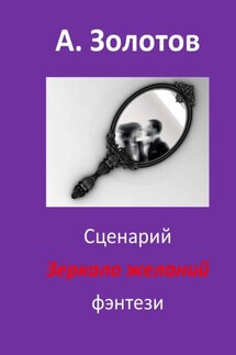 Сценарий «Зеркало желаний». Фэнтези - Александр Золотов