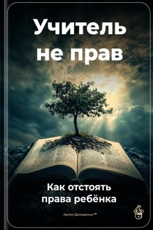 Учитель не прав: Как отстоять права ребёнка - Артем Демиденко
