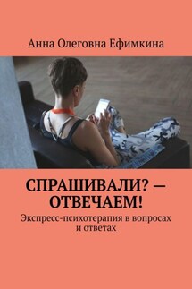 Спрашивали? – Отвечаем! Экспресс-психотерапия в вопросах и ответах - Анна Ефимкина
