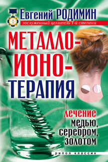 Металлоионотерапия. Лечение медью, серебром, золотом - Евгений Родимин