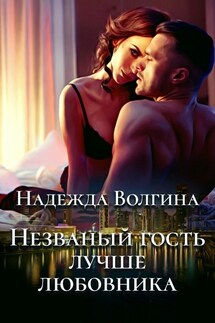 Незваный гость лучше любовника - Надежда Волгина