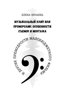 Музыкальный клип или проморолик: особенности съемок и монтажа. И другие премудрости малобюджетного фильма - Елена Нечаева