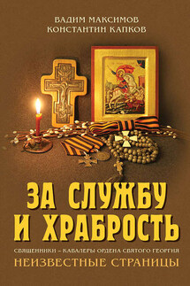 За службу и храбрость. Священники – кавалеры ордена Святого Георгия. Неизвестные страницы - Вадим Юрьевич Максимов, Константин Геннадьевич Капков