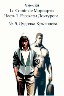 Le Comte de Мориарти. Часть 1. Рассказы Дохтурова. № 5. Дудочка Крысолова - VSvv ES
