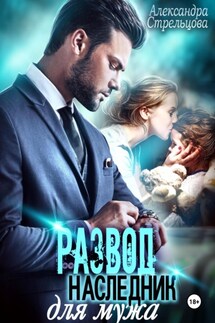 Развод. Наследник для мужа - Александра Стрельцова
