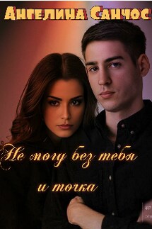 Не могу без тебя и точка - Ангелина Санчос