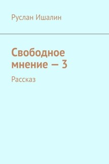 Свободное мнение – 3. Рассказ - Руслан Ишалин