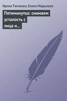 Пятиминутка: снимаем усталость с лица и глаз - Ирина Ткаченко, Елена Морылева