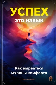 Успех – это навык: Как вырваться из зоны комфорта - Артем Демиденко