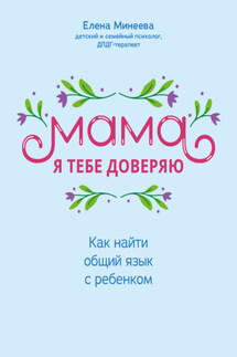 Мама, я тебе доверяю. Как найти общий язык с ребенком - Елена Минеева