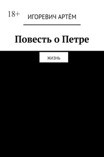 Повесть о Петре. Жизнь - Игоревич Артём