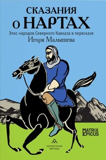 Сказания о нартах. Эпос народов Северного Кавказа в пересказе Игоря Малышева - Игорь Малышев