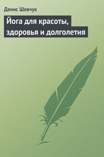 Йога для красоты, здоровья и долголетия - Денис Шевчук