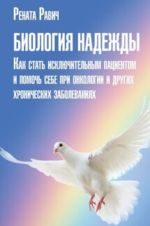 Биология надежды. Как стать исключительным пациентом и помочь себе при онкологии и других хронических заболеваниях - Рената Равич