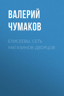 Елисеевы. Сеть магазинов-дворцов - Валерий Чумаков
