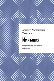 Имитация. Когда космос становится реальным - Алишер Таксанов