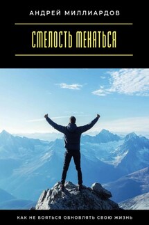 Смелость меняться. Как не бояться обновлять свою жизнь - Андрей Миллиардов