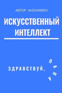 Искусственный интеллект. Здравствуй, папа! - Автор анонимный