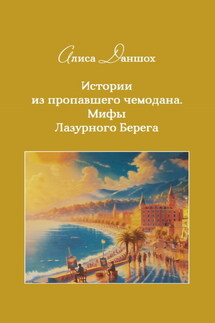 Истории из пропавшего чемодана. Мифы Лазурного Берега - Алиса Даншох