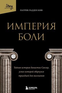 Империя боли. Тайная история династии Саклер, успех которой обернулся трагедией для миллионов - Патрик Рэдден Киф