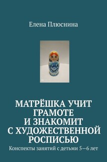 Матрёшка учит грамоте и знакомит с художественной росписью. Конспекты занятий с детьми 5—6 лет - Елена Плюснина