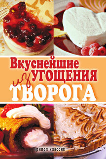 Вкуснейшие угощения из творога - Елена Томина
