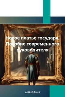 Новое платье государя. Пособие современного руководителя - Андрей Хилев