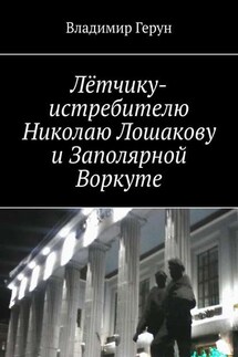 Лётчику-истребителю Николаю Лошакову и Заполярной Воркуте - Владимир Герун