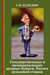Государственные и муниципальные ценные бумаги. Расчет купонной ставки - Сергей Каледин