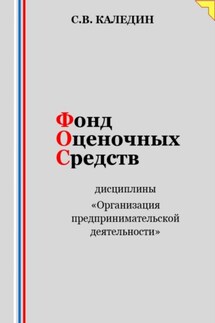 Фонд оценочных средств дисциплины «Организация предпринимательской деятельности» - Сергей Каледин