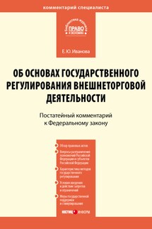 Комментарий к Федеральному закону от 8 декабря 2003 г. № 164-ФЗ «Об основах государственного регулирования внешнеторговой деятельности» (постатейный) - Елена Иванова