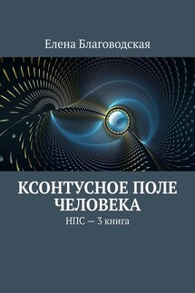 Ксонтусное поле человека. НПС. 3 книга - Елена Благоводская