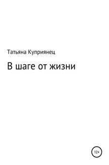 В шаге от жизни - Татьяна Куприянец