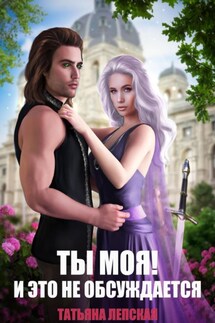 Ты моя! И это не обсуждается. Часть 1 - Лепская Татьяна