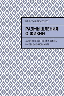 Размышления о жизни. Законы Вселенной и жизнь в современном мире - Вячеслав Лазаренко