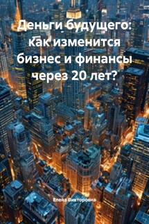 Деньги будущего: как изменится бизнес и финансы через 20 лет? - Елена Викторовна