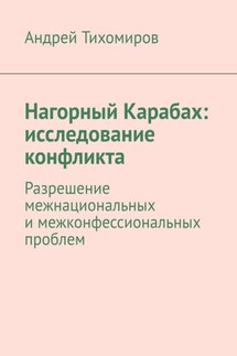 Нагорный Карабах: исследование конфликта. Разрешение межнациональных и межконфессиональных проблем - Андрей Тихомиров
