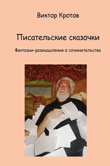 Писательские сказочки. Фантазии-размышления о сочинительстве - Виктор Кротов