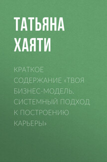 Краткое содержание «Твоя бизнес-модель. Системный подход к построению карьеры» - Татьяна Хаяти