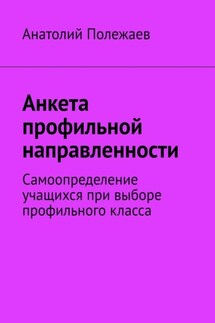 Анкета профильной направленности. Самоопределение учащихся при выборе профильного класса - Анатолий Полежаев