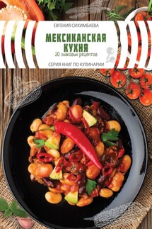 Мексиканская кухня: 20 знаковых рецептов - Евгения Сихимбаева