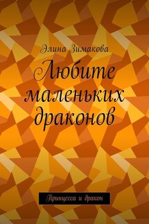 Любите маленьких драконов. Принцесса и дракон - Элина Зимакова