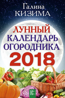 Лунный календарь огородника на 2018 год - Галина Кизима