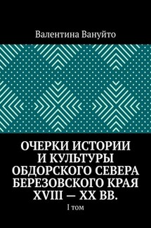 Очерки истории и культуры Обдорского Севера Березовского края XVIII – XX вв. I том - Валентина Вануйто