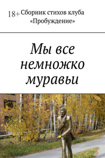 Мы все немножко муравьи. Сборник стихов клуба «Пробуждение» - Валентин Иванов