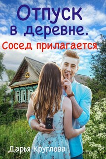 Отпуск в деревне. Сосед прилагается - Дарья Круглова